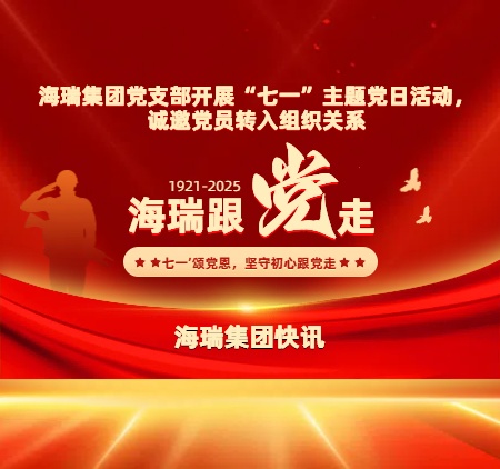 海瑞集团党支部开展&ldquo;七一&rdquo;主题党日活动，诚邀党员转入组织关系